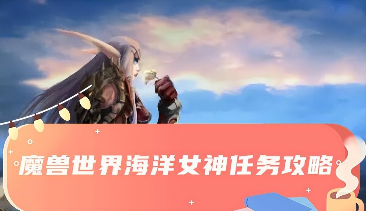 《魔兽世界》海洋女神任务全攻略：探索深海的秘密（魔兽世界海洋女神任务全攻略）