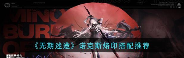 烙印搭配技巧全解析——玩转无期迷途多莉！（最实用的阵容搭配方法，让你轻松通关！）