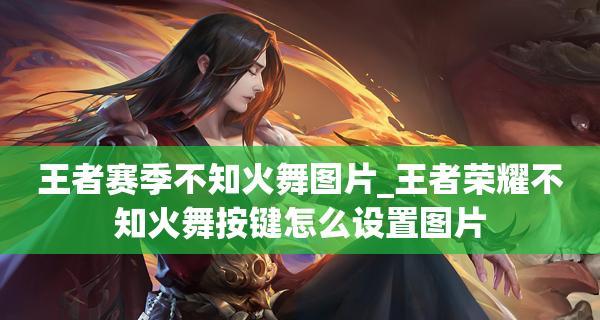 2023《王者荣耀》不知火舞装备全解析（掌握不知火舞装备的获取方式，提升游戏实力）