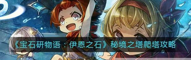 《宝石研物语伊恩之石》49层极欲之塔攻略（挑战伊恩之石的顶峰，你需要知道的技巧与策略）