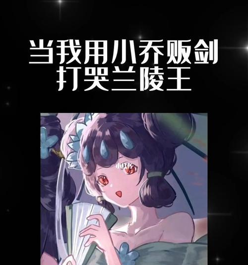 王者荣耀小乔攻略——解锁兰陵王的绝世之力（以神将兰陵王小乔出装攻略）