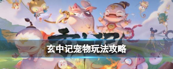 《玄中记》游戏元兽获取全攻略（探秘元兽获取方式、如何利用元兽提升战斗力、游戏玩家必备攻略）