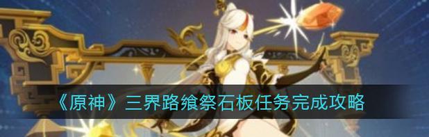 探寻《原神》中三界路飨祭任务的秘密（解锁神秘仪式，获取珍贵奖励）