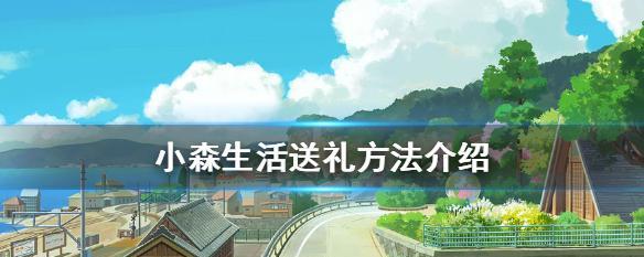 小森生活礼物怎么获得？（玩转小森生活，赢取礼物！）