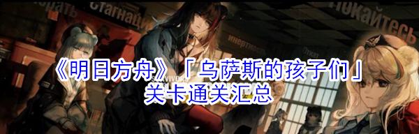 揭秘《明日方舟》乌萨斯的孩子们上线时间预测（最新消息、上线日期、游戏热度、玩家期待）