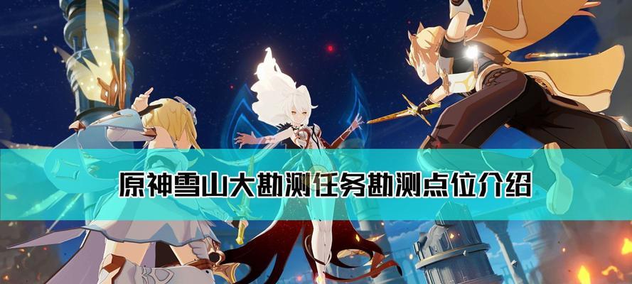《原神》雪山迷踪任务攻略（探索雪山神秘之地，解开隐秘的谜团）