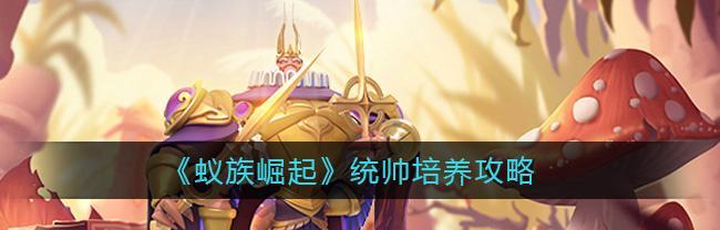 《蚁族崛起》游戏兵种选法全解（如何选兵种才能在游戏中获得胜利？）