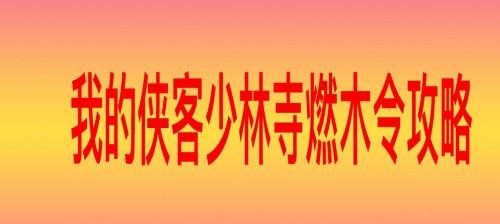 《我的侠客》游戏燃木令获取攻略（掌握燃木令获取途径，轻松解锁侠客技能）